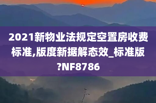 2021新物业法规定空置房收费标准,版度新据解态效_标准版?NF8786