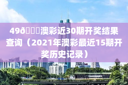 49🐎澳彩近30期开奖结果查询（2021年澳彩最近15期开奖历史记录）