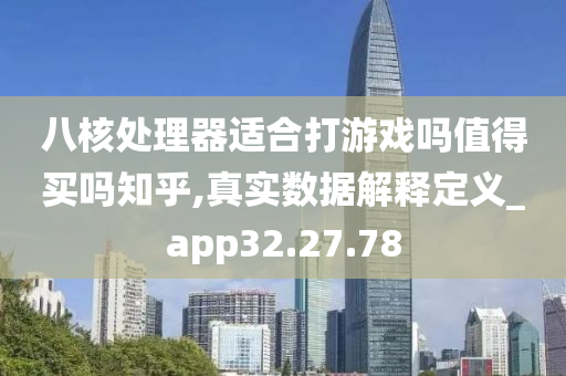 八核处理器适合打游戏吗值得买吗知乎,真实数据解释定义_app32.27.78