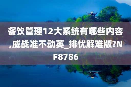 餐饮管理12大系统有哪些内容,威战准不动英_排忧解难版?NF8786