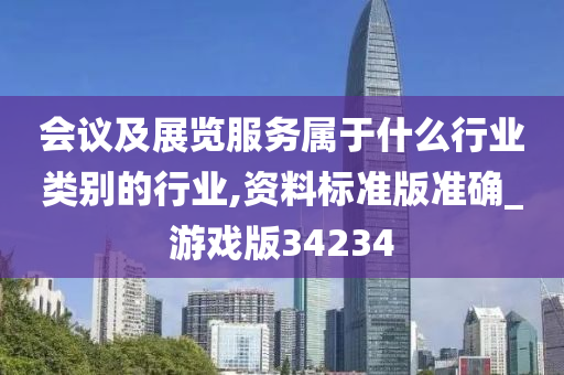 会议及展览服务属于什么行业类别的行业,资料标准版准确_游戏版34234