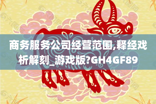 商务服务公司经营范围,释经戏析解刻_游戏版?GH4GF89