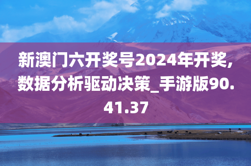 新澳门六开奖号2024年开奖,数据分析驱动决策_手游版90.41.37