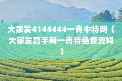 大家发4144444一肖中特网（大家发高手网一肖特免费资料）