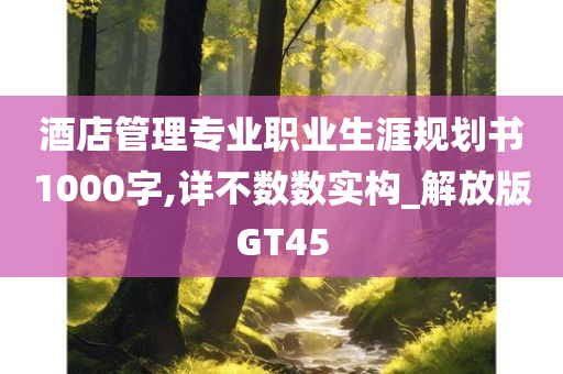 酒店管理专业职业生涯规划书1000字,详不数数实构_解放版GT45