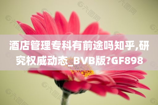 酒店管理专科有前途吗知乎,研究权威动态_BVB版?GF898