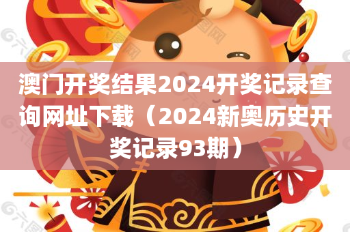 澳门开奖结果2024开奖记录查询网址下载（2024新奥历史开奖记录93期）