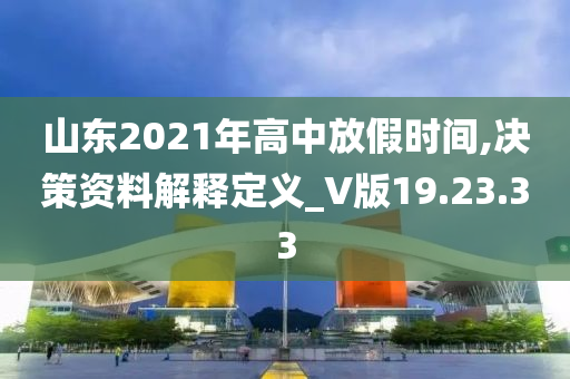 山东2021年高中放假时间,决策资料解释定义_V版19.23.33