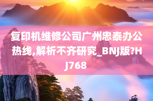 复印机维修公司广州忠泰办公热线,解析不齐研究_BNJ版?HJ768