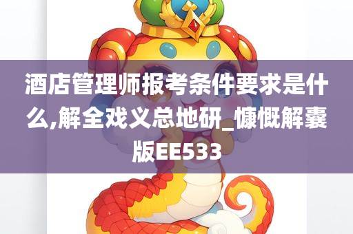 酒店管理师报考条件要求是什么,解全戏义总地研_慷慨解囊版EE533