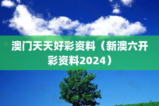 澳门天天好彩资料（新澳六开彩资料2024）