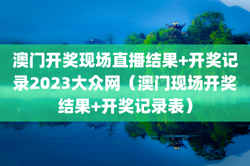 澳门开奖现场直播结果+开奖记录2023大众网（澳门现场开奖结果+开奖记录表）