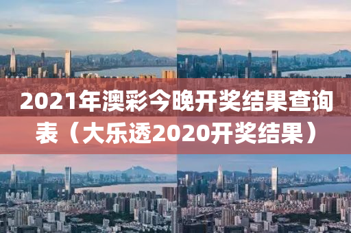 2021年澳彩今晚开奖结果查询表（大乐透2020开奖结果）