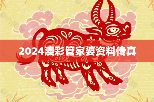 2024澳彩管家婆资料传真