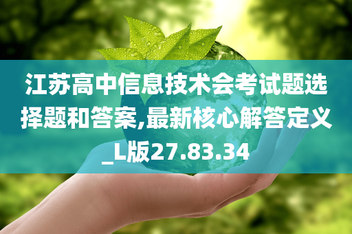 江苏高中信息技术会考试题选择题和答案,最新核心解答定义_L版27.83.34