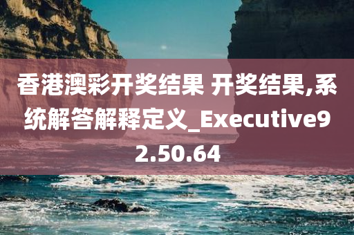 香港澳彩开奖结果 开奖结果,系统解答解释定义_Executive92.50.64