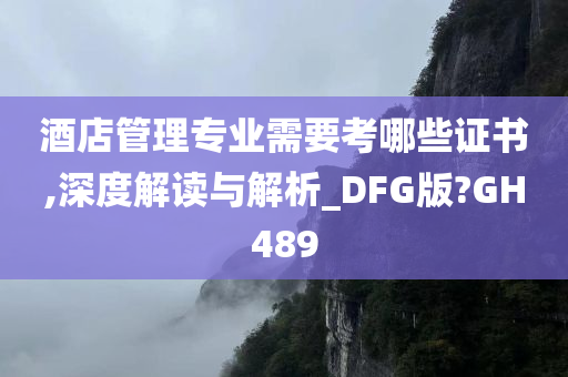 酒店管理专业需要考哪些证书,深度解读与解析_DFG版?GH489