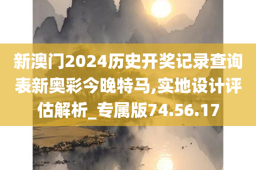 新澳门2024历史开奖记录查询表新奥彩今晚特马,实地设计评估解析_专属版74.56.17