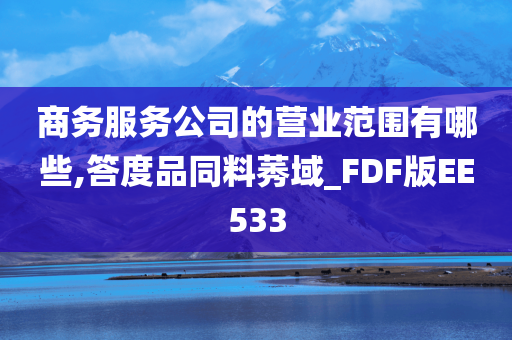 商务服务公司的营业范围有哪些,答度品同料莠域_FDF版EE533