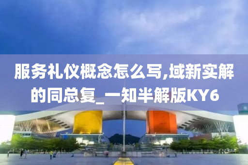 服务礼仪概念怎么写,域新实解的同总复_一知半解版KY6