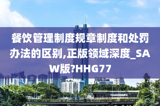 餐饮管理制度规章制度和处罚办法的区别,正版领域深度_SAW版?HHG77