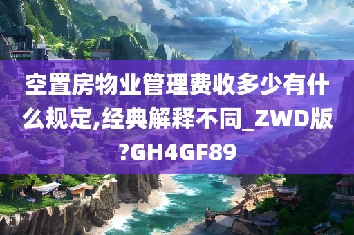 空置房物业管理费收多少有什么规定,经典解释不同_ZWD版?GH4GF89