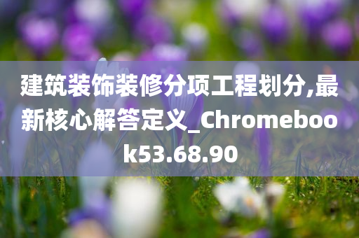 建筑装饰装修分项工程划分,最新核心解答定义_Chromebook53.68.90