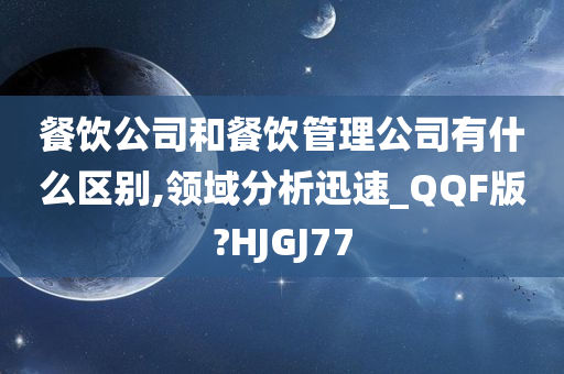 餐饮公司和餐饮管理公司有什么区别,领域分析迅速_QQF版?HJGJ77