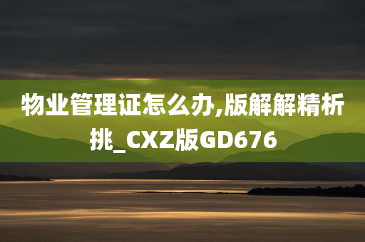 物业管理证怎么办,版解解精析挑_CXZ版GD676