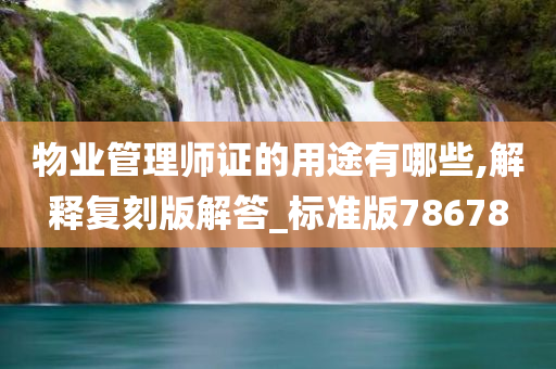 物业管理师证的用途有哪些,解释复刻版解答_标准版78678