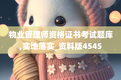 物业管理师资格证书考试题库,实地落实_资料版4545