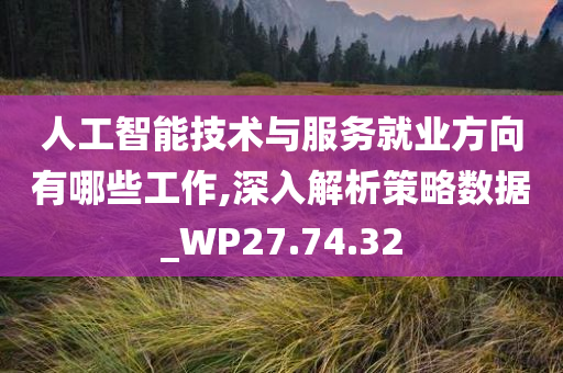 人工智能技术与服务就业方向有哪些工作,深入解析策略数据_WP27.74.32