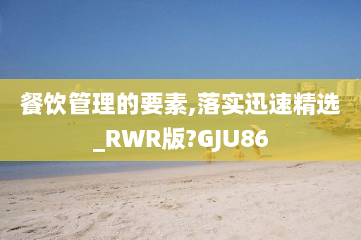 餐饮管理的要素,落实迅速精选_RWR版?GJU86