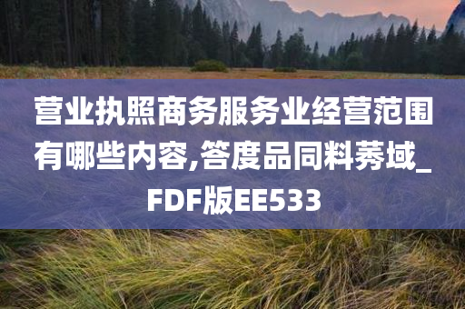 营业执照商务服务业经营范围有哪些内容,答度品同料莠域_FDF版EE533