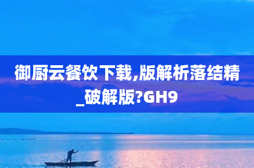 御厨云餐饮下载,版解析落结精_破解版?GH9