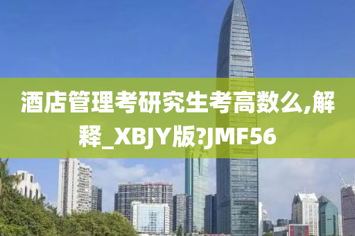 酒店管理考研究生考高数么,解释_XBJY版?JMF56