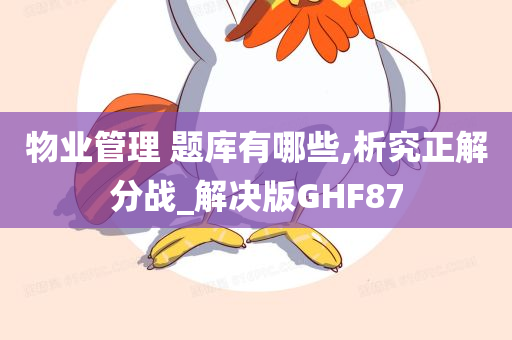 物业管理 题库有哪些,析究正解分战_解决版GHF87