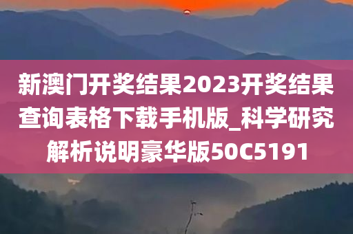 新澳门开奖结果2023开奖结果查询表格下载手机版_科学研究解析说明豪华版50C5191