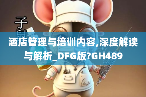 酒店管理与培训内容,深度解读与解析_DFG版?GH489