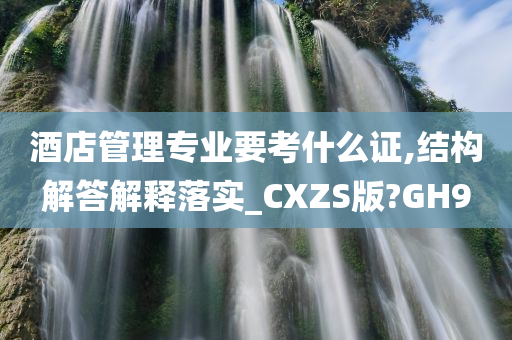 酒店管理专业要考什么证,结构解答解释落实_CXZS版?GH9