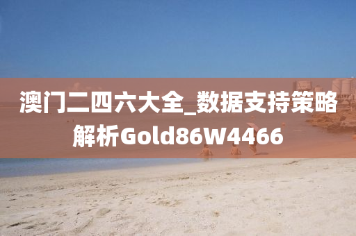 澳门二四六大全_数据支持策略解析Gold86W4466