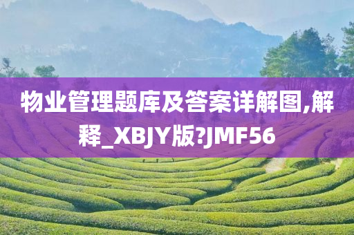 物业管理题库及答案详解图,解释_XBJY版?JMF56