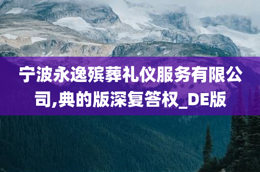 宁波永逸殡葬礼仪服务有限公司,典的版深复答权_DE版