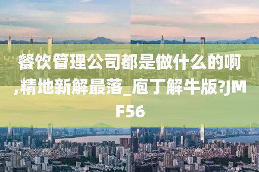 餐饮管理公司都是做什么的啊,精地新解最落_庖丁解牛版?JMF56