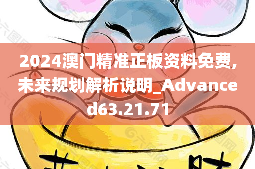 2024澳门精准正板资料免费,未来规划解析说明_Advanced63.21.71