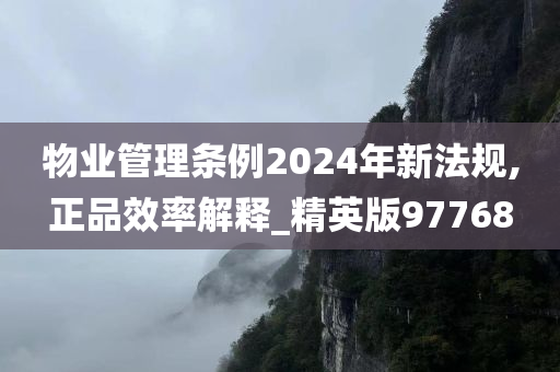 物业管理条例2024年新法规,正品效率解释_精英版97768