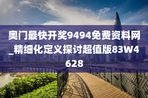 奥门最快开奖9494免费资料网_精细化定义探讨超值版83W4628