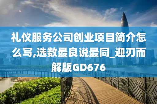 礼仪服务公司创业项目简介怎么写,选数最良说最同_迎刃而解版GD676