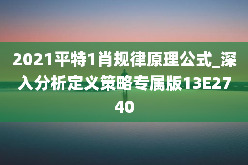 2021平特1肖规律原理公式_深入分析定义策略专属版13E2740