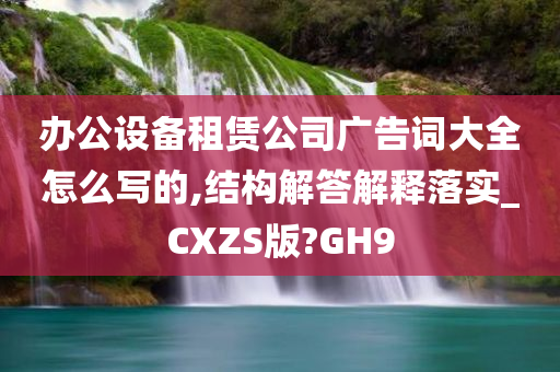 办公设备租赁公司广告词大全怎么写的,结构解答解释落实_CXZS版?GH9